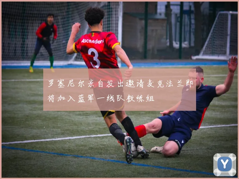 罗塞尼尔亲自发出邀请麦克法兰即将加入蓝军一线队教练组