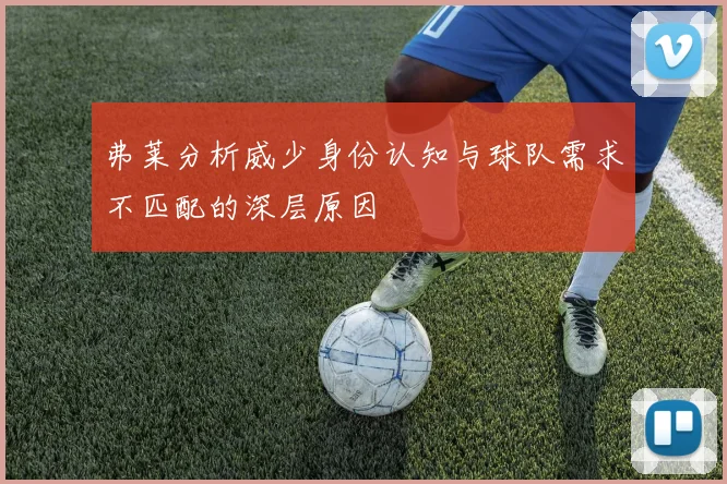 弗莱分析威少身份认知与球队需求不匹配的深层原因