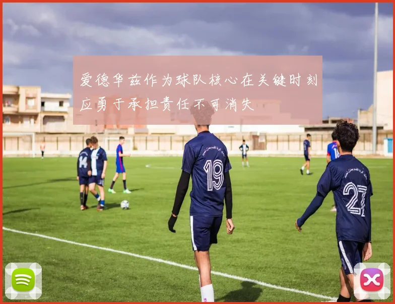 爱德华兹作为球队核心在关键时刻应勇于承担责任不可消失