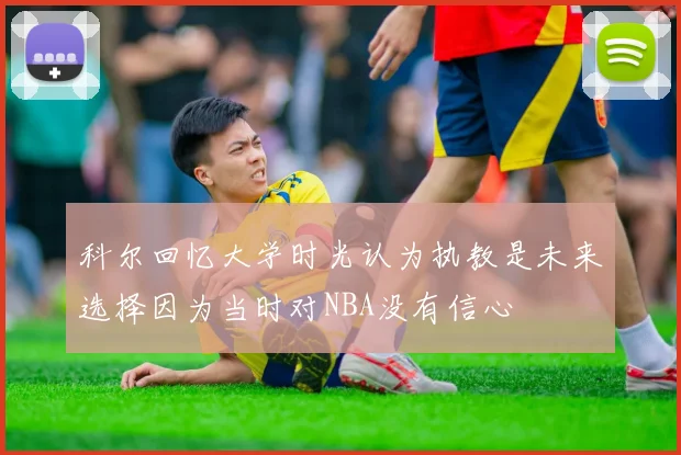 科尔回忆大学时光认为执教是未来选择因为当时对NBA没有信心