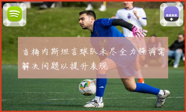 吉梅内斯坦言球队未尽全力强调需解决问题以提升表现
