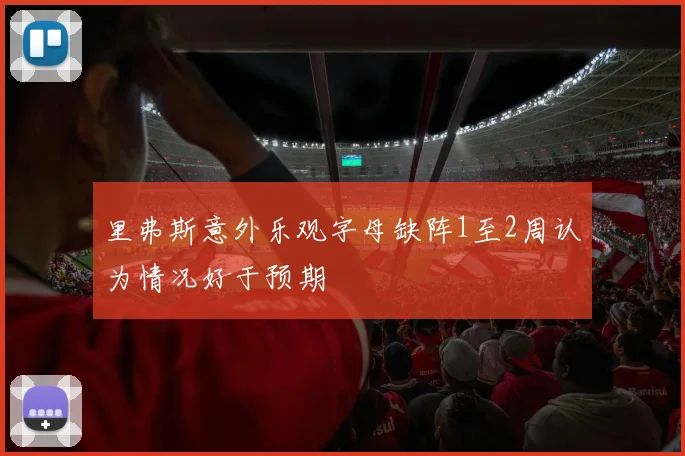 里弗斯意外乐观字母缺阵1至2周认为情况好于预期