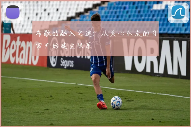 布歇的融入之道：从关心队友的日常开始建立联系