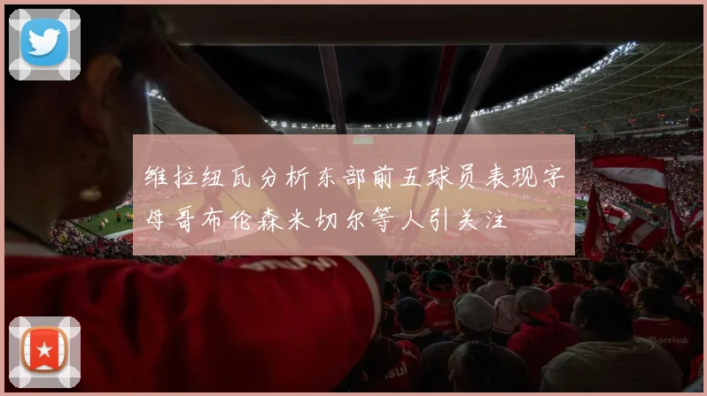 维拉纽瓦分析东部前五球员表现字母哥布伦森米切尔等人引关注