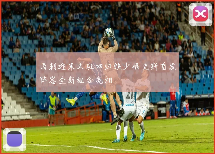 马刺迎来文班回归缺少福克斯首发阵容全新组合亮相