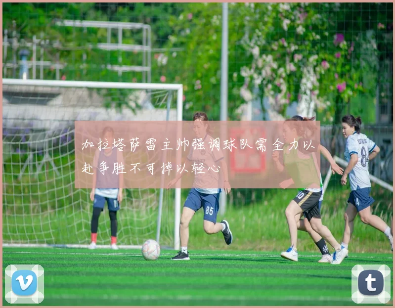 加拉塔萨雷主帅强调球队需全力以赴争胜不可掉以轻心