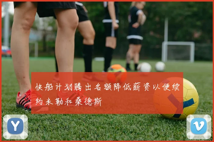 快船计划腾出名额降低薪资以便续约米勒和桑德斯